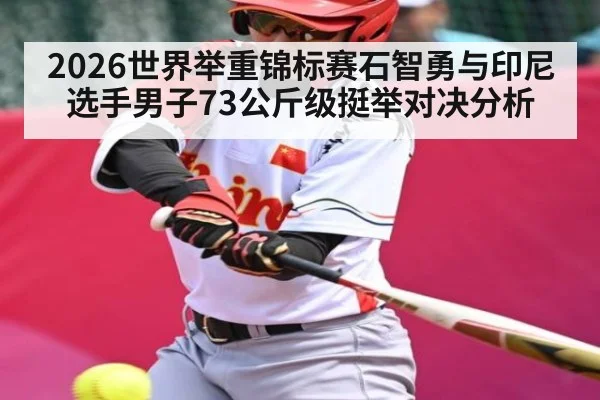2026世界举重锦标赛石智勇与印尼选手男子73公斤级挺举对决分析